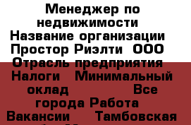 Менеджер по недвижимости › Название организации ­ Простор-Риэлти, ООО › Отрасль предприятия ­ Налоги › Минимальный оклад ­ 150 000 - Все города Работа » Вакансии   . Тамбовская обл.,Моршанск г.